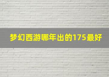 梦幻西游哪年出的175最好