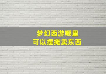 梦幻西游哪里可以摆摊卖东西