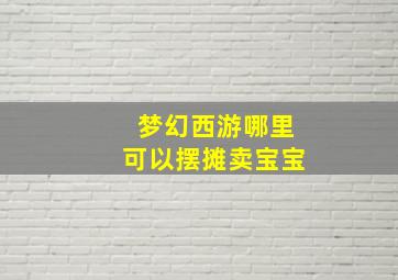 梦幻西游哪里可以摆摊卖宝宝