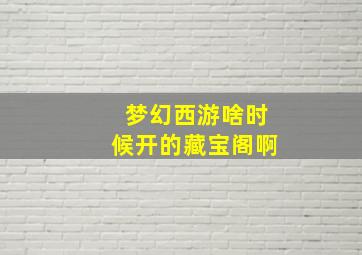 梦幻西游啥时候开的藏宝阁啊