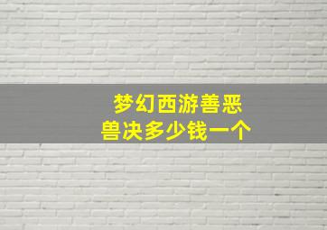 梦幻西游善恶兽决多少钱一个