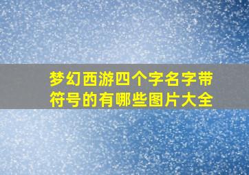 梦幻西游四个字名字带符号的有哪些图片大全