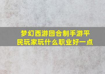 梦幻西游回合制手游平民玩家玩什么职业好一点