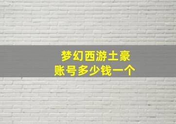 梦幻西游土豪账号多少钱一个