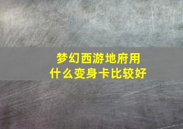 梦幻西游地府用什么变身卡比较好