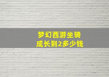 梦幻西游坐骑成长到2多少钱