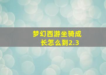 梦幻西游坐骑成长怎么到2.3