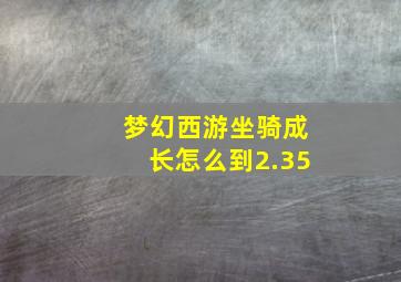 梦幻西游坐骑成长怎么到2.35