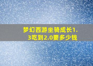 梦幻西游坐骑成长1.3吃到2.0要多少钱