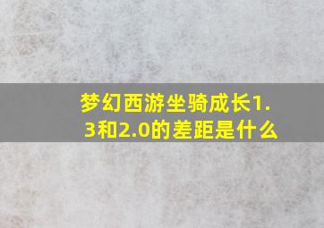 梦幻西游坐骑成长1.3和2.0的差距是什么