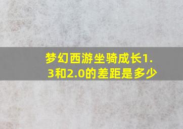 梦幻西游坐骑成长1.3和2.0的差距是多少