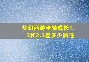 梦幻西游坐骑成长1.3和2.3差多少属性