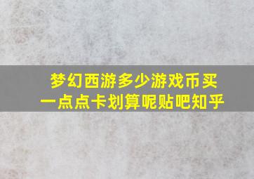 梦幻西游多少游戏币买一点点卡划算呢贴吧知乎