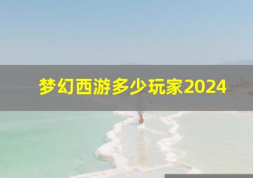 梦幻西游多少玩家2024