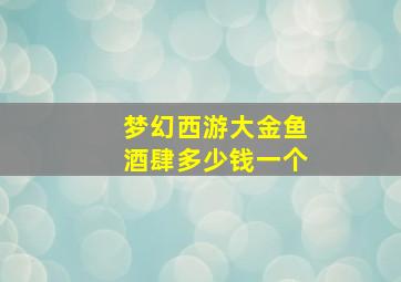 梦幻西游大金鱼酒肆多少钱一个