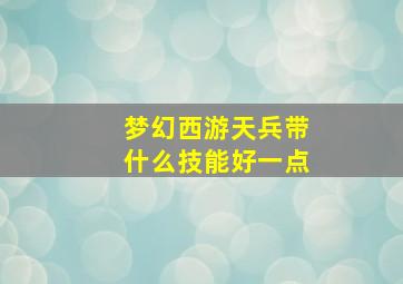 梦幻西游天兵带什么技能好一点