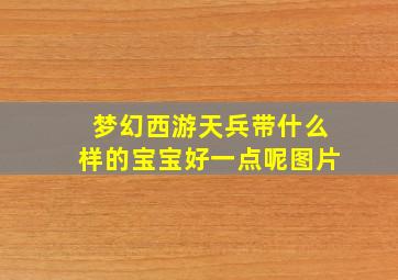 梦幻西游天兵带什么样的宝宝好一点呢图片