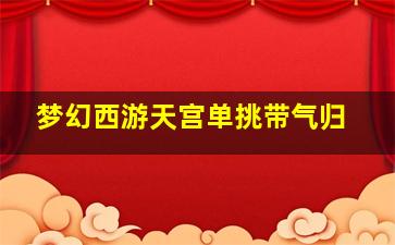 梦幻西游天宫单挑带气归