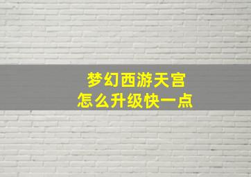 梦幻西游天宫怎么升级快一点