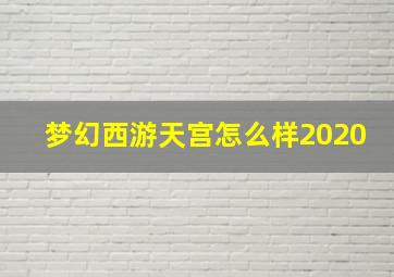 梦幻西游天宫怎么样2020