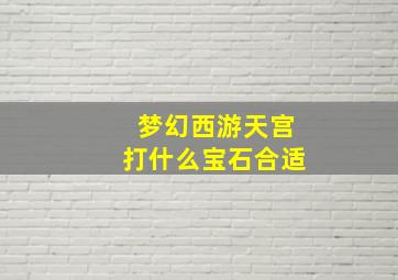 梦幻西游天宫打什么宝石合适