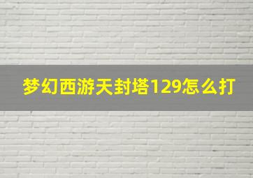 梦幻西游天封塔129怎么打