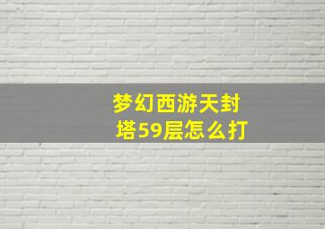 梦幻西游天封塔59层怎么打