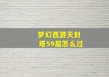 梦幻西游天封塔59层怎么过