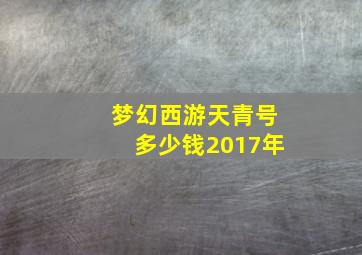 梦幻西游天青号多少钱2017年