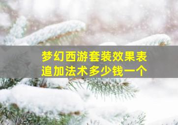 梦幻西游套装效果表追加法术多少钱一个