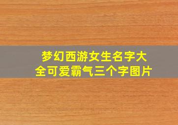 梦幻西游女生名字大全可爱霸气三个字图片