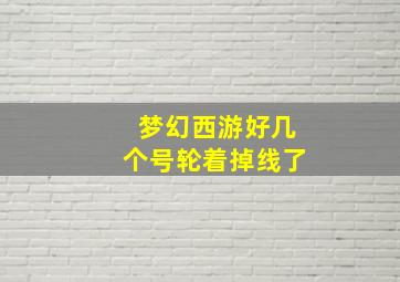 梦幻西游好几个号轮着掉线了