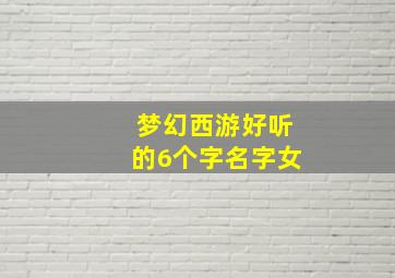 梦幻西游好听的6个字名字女