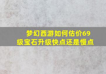 梦幻西游如何估价69级宝石升级快点还是慢点