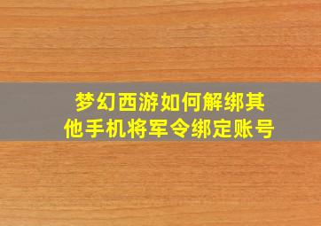 梦幻西游如何解绑其他手机将军令绑定账号