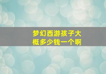 梦幻西游孩子大概多少钱一个啊