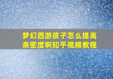 梦幻西游孩子怎么提高亲密度啊知乎视频教程