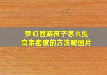 梦幻西游孩子怎么提高亲密度的方法呢图片