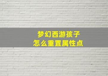 梦幻西游孩子怎么重置属性点