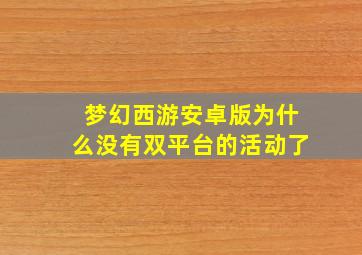 梦幻西游安卓版为什么没有双平台的活动了