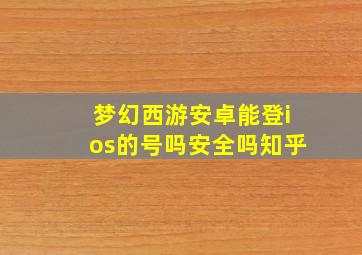 梦幻西游安卓能登ios的号吗安全吗知乎