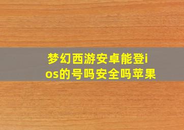 梦幻西游安卓能登ios的号吗安全吗苹果