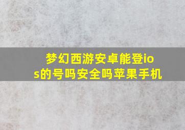 梦幻西游安卓能登ios的号吗安全吗苹果手机