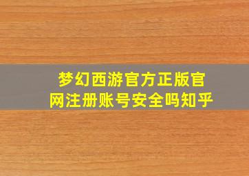 梦幻西游官方正版官网注册账号安全吗知乎