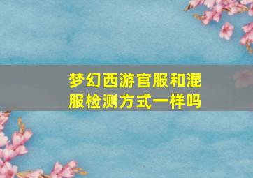 梦幻西游官服和混服检测方式一样吗