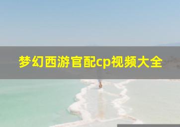 梦幻西游官配cp视频大全