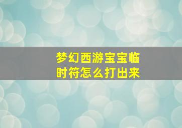 梦幻西游宝宝临时符怎么打出来