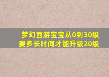 梦幻西游宝宝从0到30级要多长时间才能升级20级