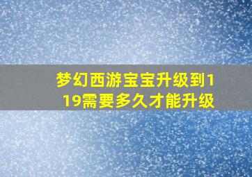 梦幻西游宝宝升级到119需要多久才能升级