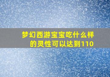 梦幻西游宝宝吃什么样的灵性可以达到110